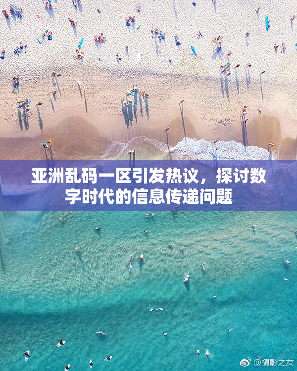 亚洲乱码一区引发热议，探讨数字时代的信息传递问题