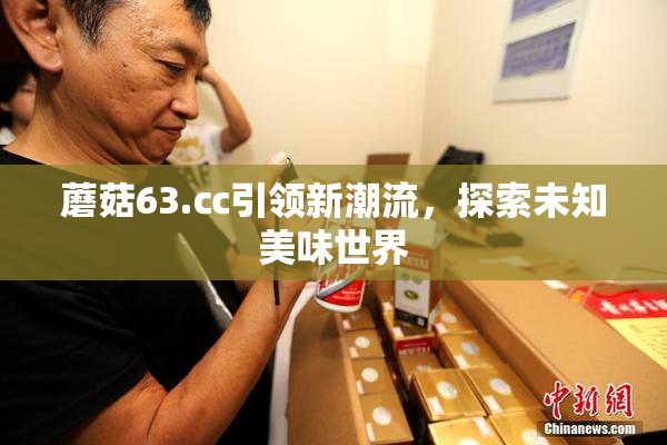 蘑菇63.㏄引领新潮流，探索未知美味世界