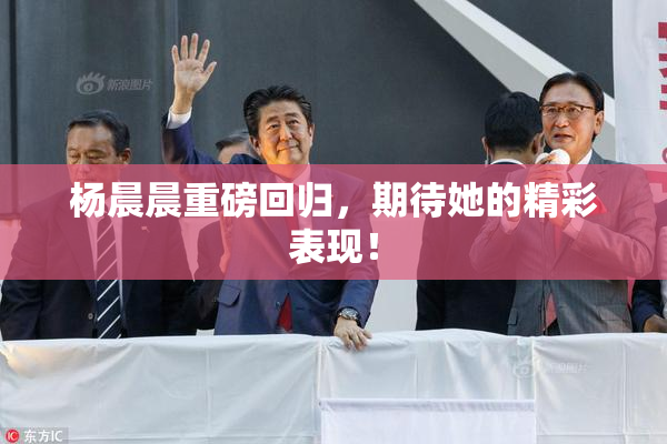 杨晨晨重磅回归，期待她的精彩表现！
