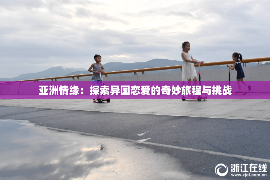 亚洲情缘：探索异国恋爱的奇妙旅程与挑战