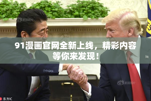 91漫画官网全新上线，精彩内容等你来发现！