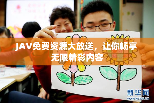 JAV免费资源大放送，让你畅享无限精彩内容