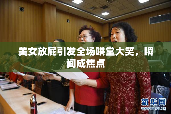 美女放屁引发全场哄堂大笑，瞬间成焦点