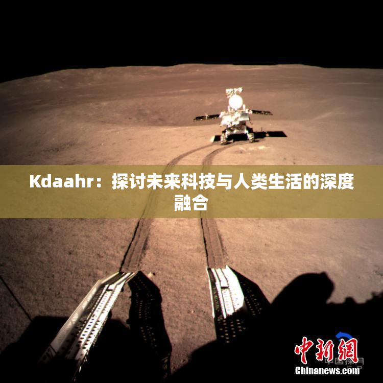 Kdaahr：探讨未来科技与人类生活的深度融合
