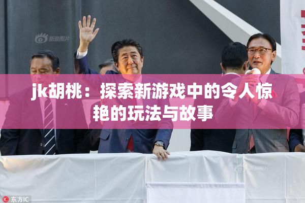 jk胡桃：探索新游戏中的令人惊艳的玩法与故事