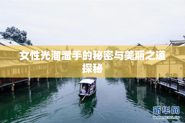 女性光溜溜手的秘密与美丽之道探秘