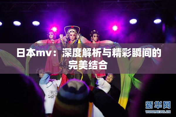 日本mv：深度解析与精彩瞬间的完美结合