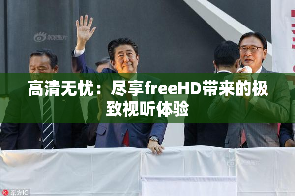 高清无忧：尽享freeHD带来的极致视听体验
