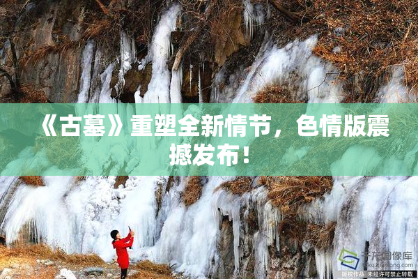 《古墓》重塑全新情节，色情版震撼发布！