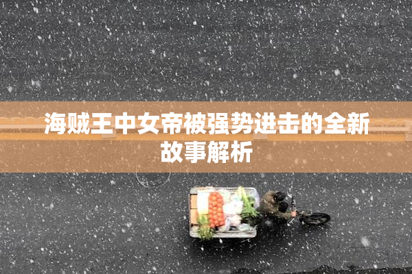 海贼王中女帝被强势进击的全新故事解析