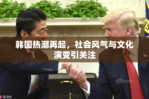 韩国热潮再起，社会风气与文化演变引关注