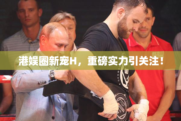 港娱圈新宠H，重磅实力引关注！