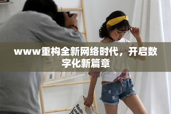 www重构全新网络时代，开启数字化新篇章