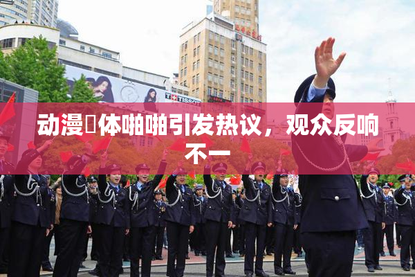 动漫祼体啪啪引发热议，观众反响不一