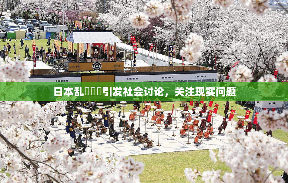 日本乱婬妺妺引发社会讨论，关注现实问题