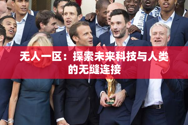 无人一区：探索未来科技与人类的无缝连接
