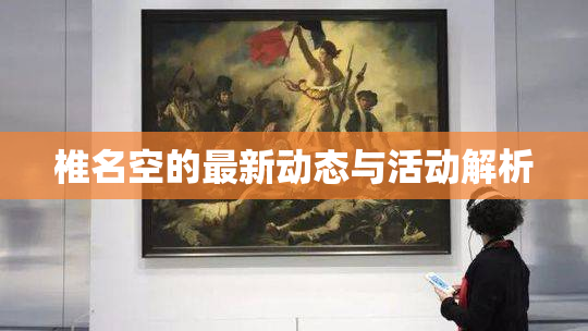 椎名空的最新动态与活动解析
