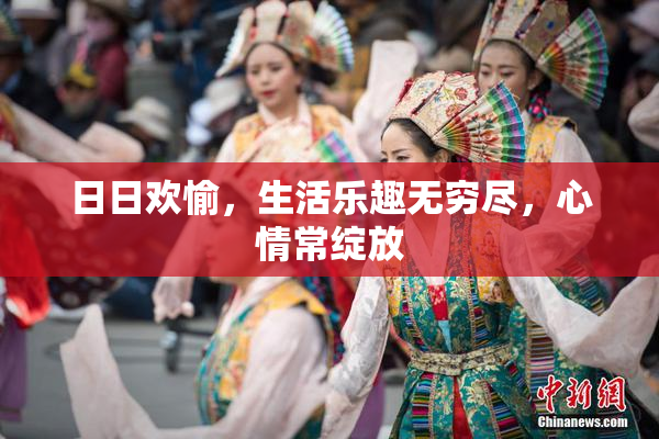 日日欢愉，生活乐趣无穷尽，心情常绽放