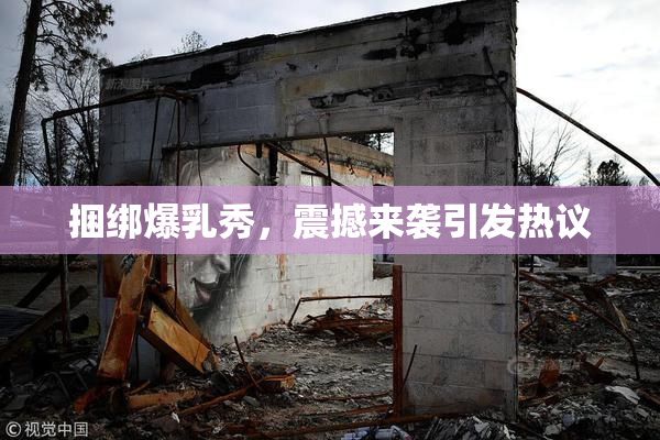 捆绑爆乳秀，震撼来袭引发热议