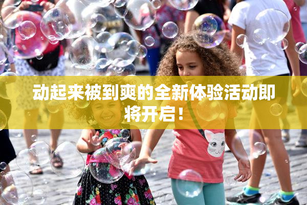 动起来被到爽的全新体验活动即将开启！