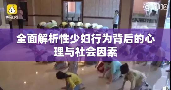 全面解析性少妇行为背后的心理与社会因素