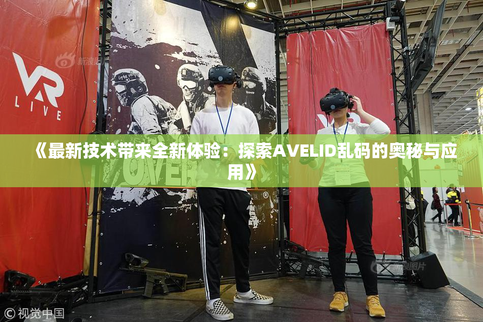 《最新技术带来全新体验：探索AVELID乱码的奥秘与应用》