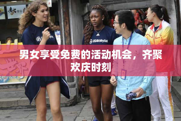 男女享受免费的活动机会，齐聚欢庆时刻
