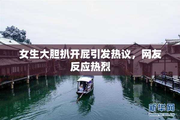 女生大胆扒开屁引发热议，网友反应热烈
