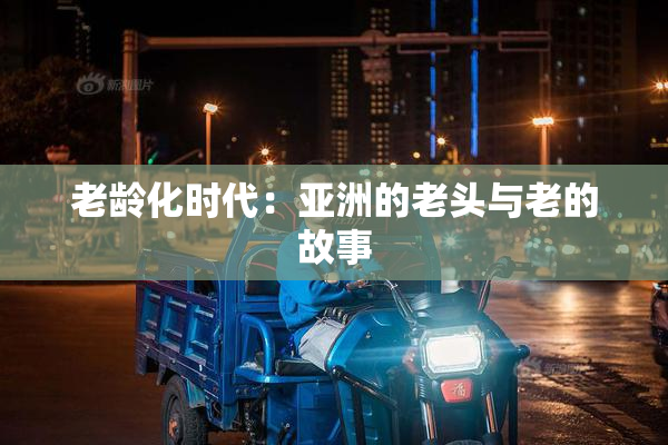 老龄化时代：亚洲的老头与老的故事