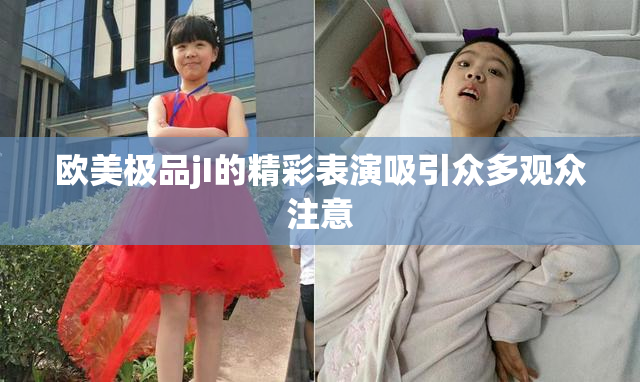 欧美极品jI的精彩表演吸引众多观众注意