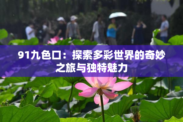 91九色口：探索多彩世界的奇妙之旅与独特魅力