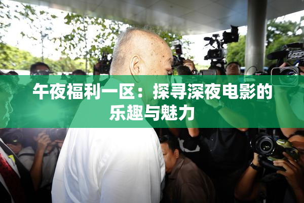 午夜福利一区：探寻深夜电影的乐趣与魅力