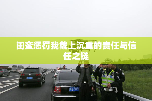 闺蜜惩罚我戴上沉重的责任与信任之链