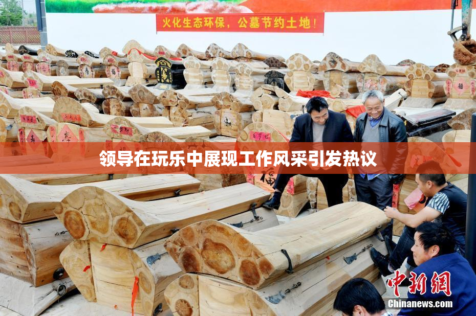 领导在玩乐中展现工作风采引发热议
