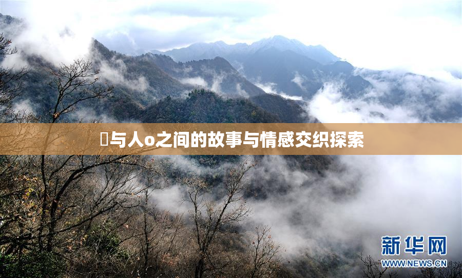 嘼与人o之间的故事与情感交织探索