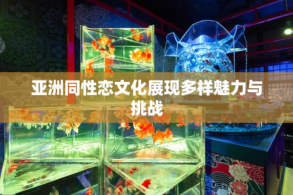 亚洲同性恋文化展现多样魅力与挑战