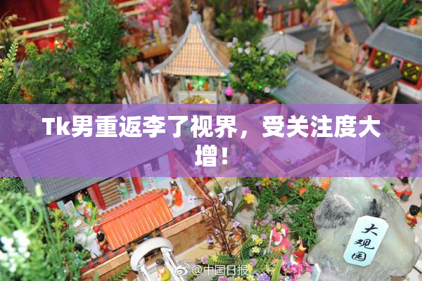 Tk男重返李了视界，受关注度大增！