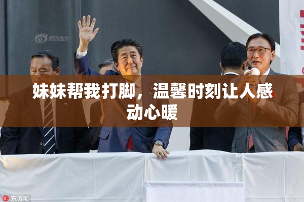 妹妹帮我打脚，温馨时刻让人感动心暖