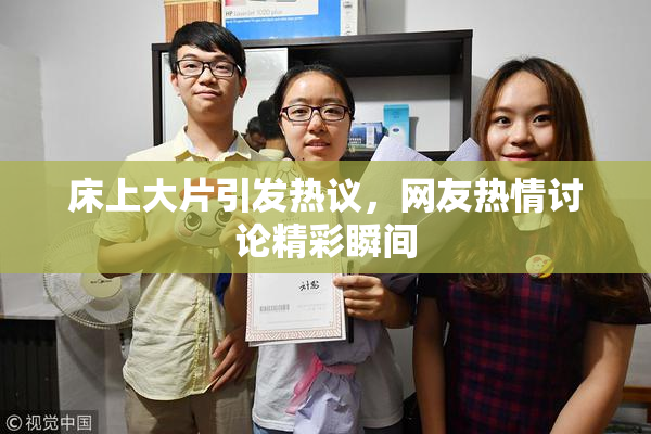 床上大片引发热议，网友热情讨论精彩瞬间