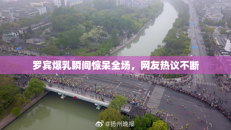 罗宾爆乳瞬间惊呆全场，网友热议不断