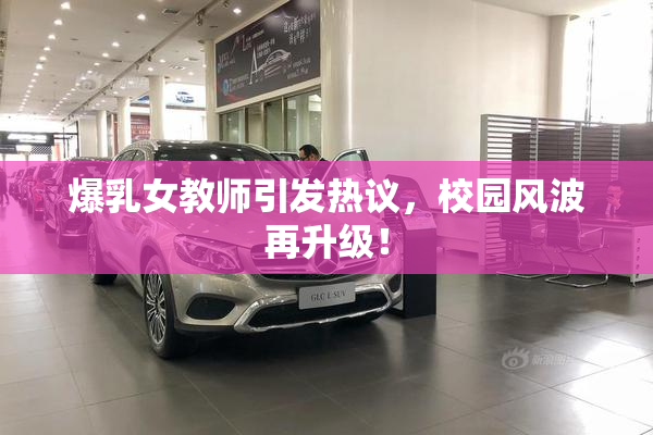 爆乳女教师引发热议，校园风波再升级！
