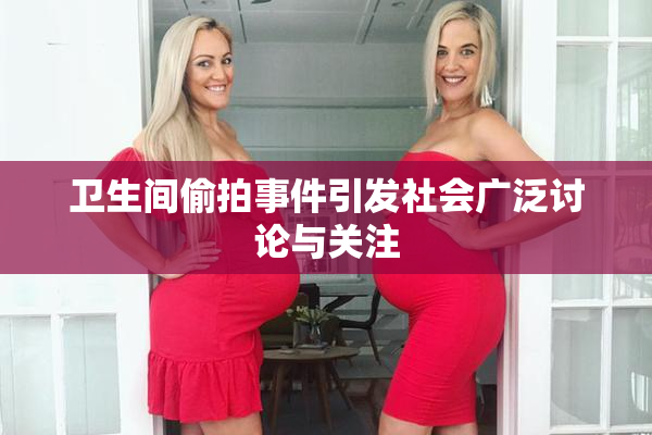 卫生间偷拍事件引发社会广泛讨论与关注