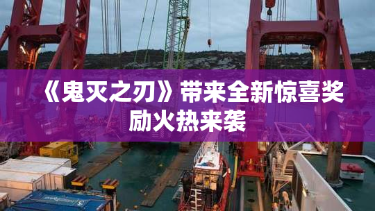 《鬼灭之刃》带来全新惊喜奖励火热来袭