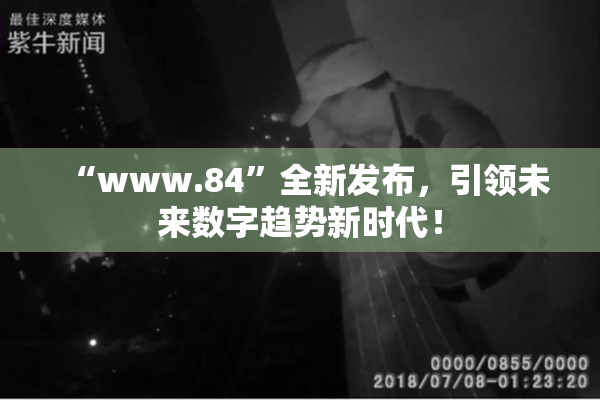 “www.84”全新发布，引领未来数字趋势新时代！