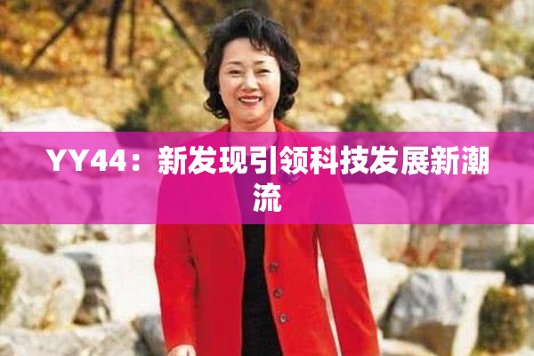 YY44：新发现引领科技发展新潮流