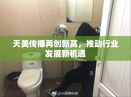 天美传播再创新高，推动行业发展新机遇