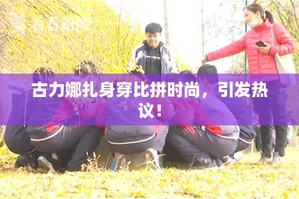 古力娜扎身穿比拼时尚，引发热议！