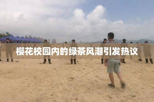 樱花校园内的绿茶风潮引发热议