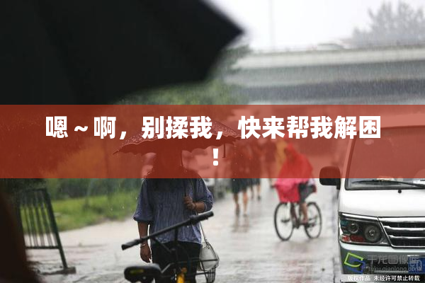 嗯～啊，别揉我，快来帮我解困！