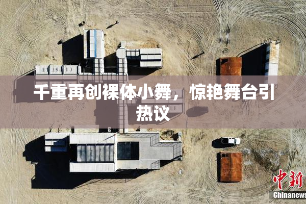 千重再创裸体小舞，惊艳舞台引热议
